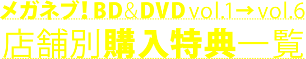 メガネブ！BD&DVD vol.1→vol.6 店舗別購入特典一覧